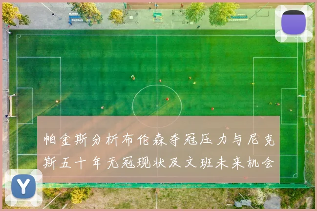 帕金斯分析布伦森夺冠压力与尼克斯五十年无冠现状及文班未来机会