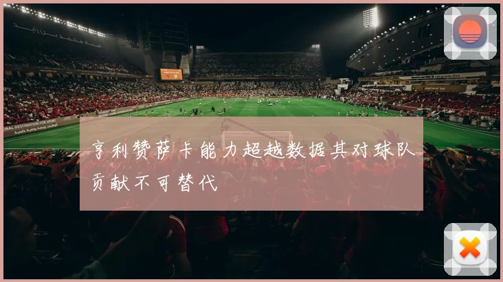 亨利赞萨卡能力超越数据其对球队贡献不可替代
