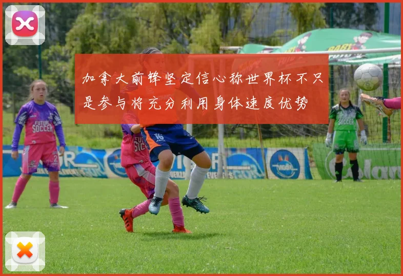 加拿大前锋坚定信心称世界杯不只是参与将充分利用身体速度优势