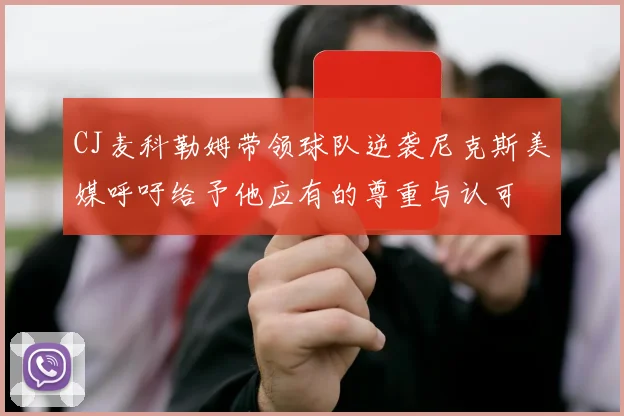 CJ麦科勒姆带领球队逆袭尼克斯美媒呼吁给予他应有的尊重与认可
