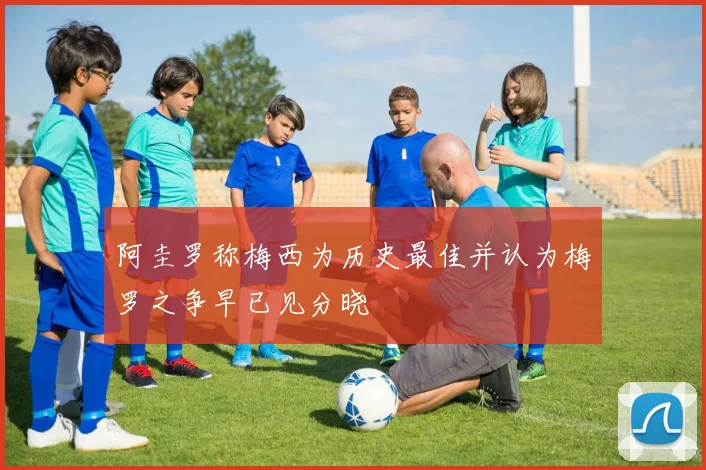 阿圭罗称梅西为历史最佳并认为梅罗之争早已见分晓