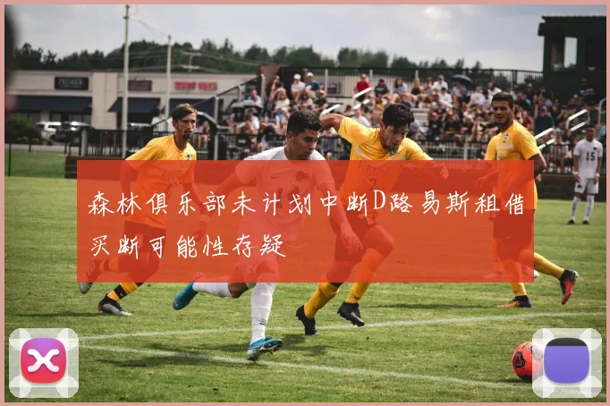 森林俱乐部未计划中断D路易斯租借买断可能性存疑