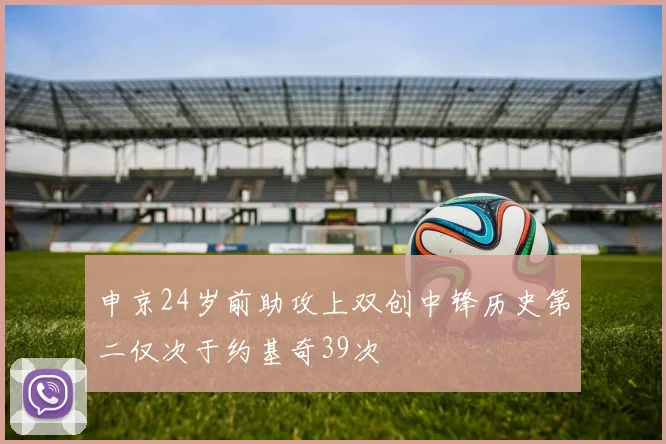 申京24岁前助攻上双创中锋历史第二仅次于约基奇39次